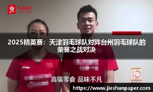 2025精英赛：天津羽毛球队对阵台州羽毛球队的荣誉之战对决