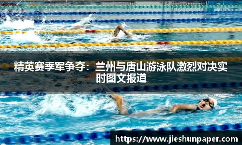 精英赛季军争夺：兰州与唐山游泳队激烈对决实时图文报道