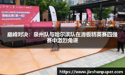 巅峰对决：泉州队与哈尔滨队在滑板精英赛四强赛中激烈角逐