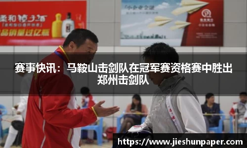 赛事快讯：马鞍山击剑队在冠军赛资格赛中胜出郑州击剑队