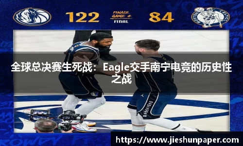 全球总决赛生死战：Eagle交手南宁电竞的历史性之战