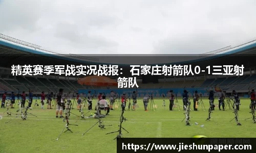 精英赛季军战实况战报：石家庄射箭队0-1三亚射箭队
