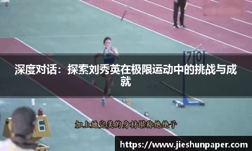 深度对话：探索刘秀英在极限运动中的挑战与成就