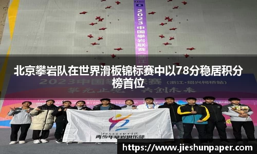 北京攀岩队在世界滑板锦标赛中以78分稳居积分榜首位